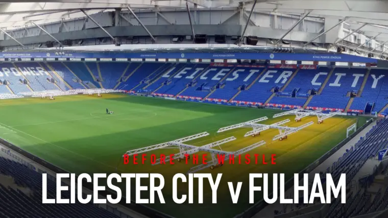 Before The Whistle: Leicester City v Fulham